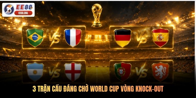3 trận cầu đáng chờ World Cup vòng knock-out
