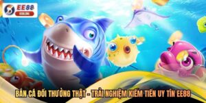 Bắn Cá Đổi Thưởng Thật - Trải Nghiệm Kiếm Tiền Uy Tín EE88