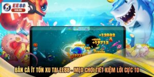 Bắn Cá Ít Tốn Xu Tại EE88 - Mẹo Chơi Tiết Kiệm Lời Cực To