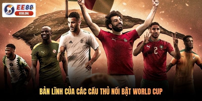 Bản lĩnh của các cầu thủ nổi bật World Cup