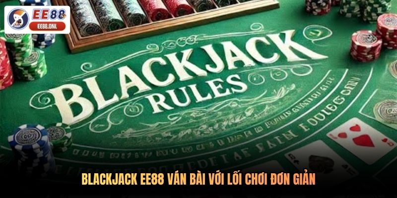 Blackjack EE88 ván bài với lối chơi đơn giản