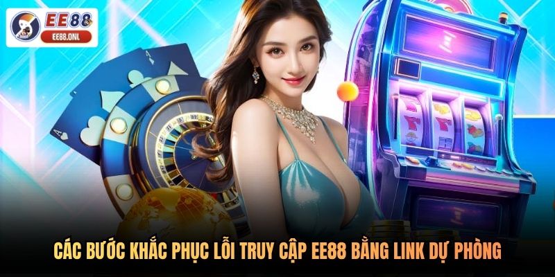 Các bước khắc phục lỗi truy cập EE88 bằng link dự phòng