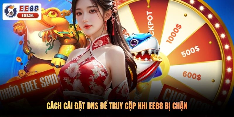 Cách cài đặt DNS để truy cập khi EE88 bị chặn