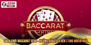 Cách Chơi Baccarat EE88 - Hướng Dẫn Từ A Đến Z Cho Người Mới