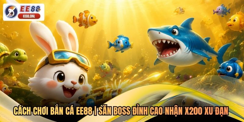 Cách Chơi Bắn Cá EE88 | Săn Boss Đỉnh Cao Nhận X200 Xu Đạn 