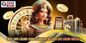 Cách Chơi Casino EE88 | Sảnh VIP 4D Đỉnh Cao Chuẩn Macau