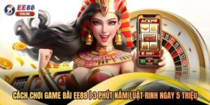 Cách Chơi Game Bài EE88 | 3 Phút Nắm Luật Rinh Ngay 5 Triệu