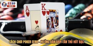 Cách Chơi Poker EE88 - Hướng Dẫn Giúp Tân Thủ Hốt Bạc