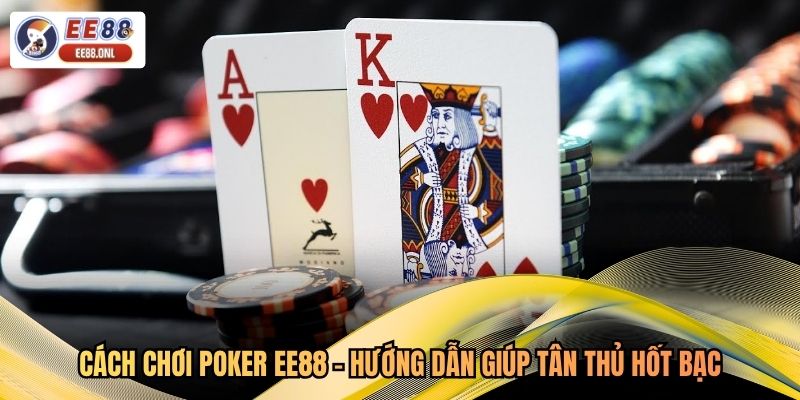 Cách Chơi Poker EE88 - Hướng Dẫn Giúp Tân Thủ Hốt Bạc