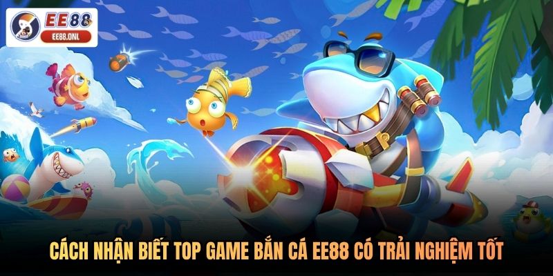 Cách nhận biết top game bắn cá EE88 có trải nghiệm tốt