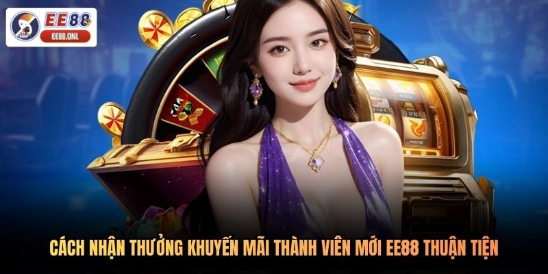 Cách nhận thưởng khuyến mãi thành viên mới EE88 thuận tiện