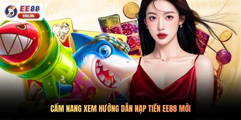 Cẩm nang xem hướng dẫn nạp tiền EE88 mới