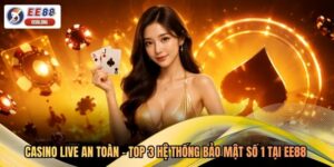 Casino Live An Toàn - Top 3 Hệ Thống Bảo Mật Số 1 Tại EE88 