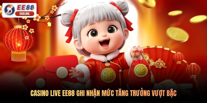 Casino Live EE88 ghi nhận mức tăng trưởng vượt bậc