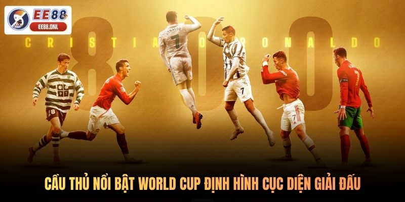 Cầu thủ nổi bật World Cup định hình cục diện giải đấu
