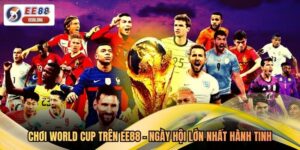 Chơi World Cup Trên EE88 - Ngày Hội Lớn Nhất Hành Tinh