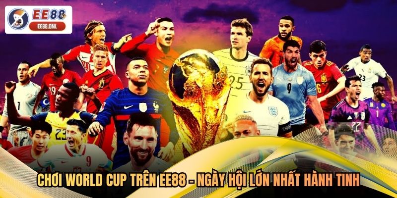 Chơi World Cup Trên EE88 - Ngày Hội Lớn Nhất Hành Tinh