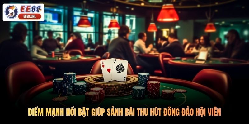 Điểm mạnh nổi bật giúp sảnh bài thu hút đông đảo hội viên