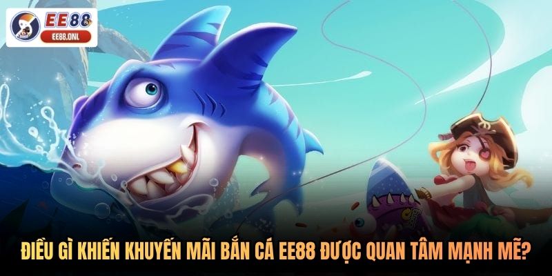 Điều gì khiến khuyến mãi bắn cá EE88 được quan tâm mạnh mẽ?