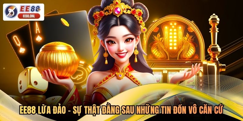 EE88 Lừa Đảo - Sự Thật Đằng Sau Những Tin Đồn Vô Căn Cứ