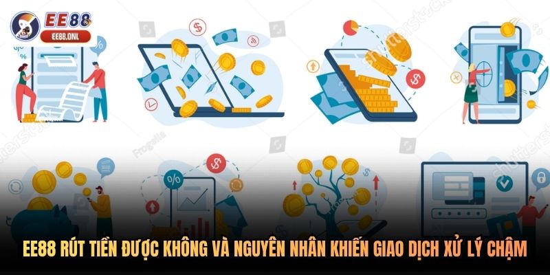 EE88 rút tiền được không và nguyên nhân khiến giao dịch xử lý chậm