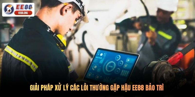 Giải pháp xử lý các lỗi thường gặp hậu EE88 bảo trì 