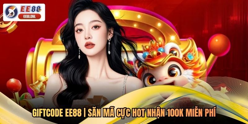 Giftcode EE88 | Săn Mã Cực Hot Nhận 100K Miễn Phí