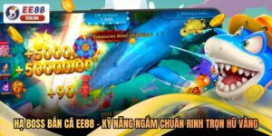 Hạ Boss Bắn Cá EE88 - Kỹ Năng Ngắm Chuẩn Rinh Trọn Hũ Vàng