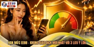 Hạn Mức EE88 - Khung Giao Dịch Mới Nhất Với 3 Lưu Ý Lớn