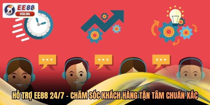 Hỗ Trợ EE88 24/7 - Chăm Sóc Khách Hàng Tận Tâm Chuẩn Xác