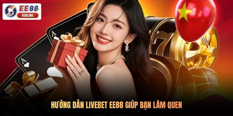 Hướng dẫn livebet EE88 giúp bạn làm quen
