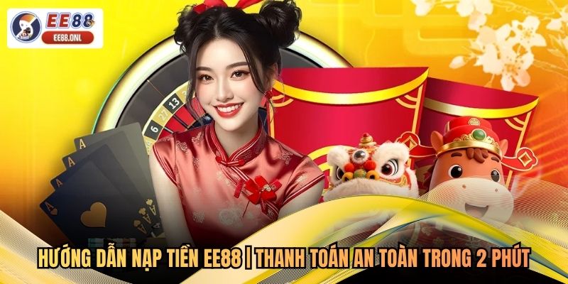 Hướng Dẫn Nạp Tiền EE88 | Thanh Toán An Toàn Trong 2 Phút