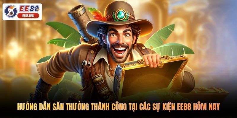 Hướng dẫn săn thưởng thành công tại các sự kiện EE88 hôm nay