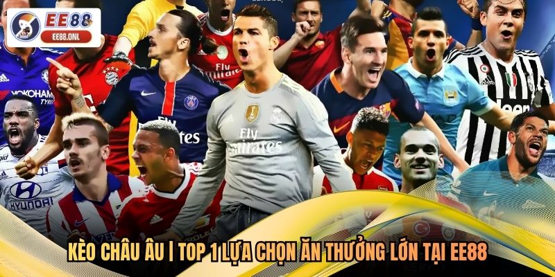 Kèo châu Âu | Top 1 Lựa Chọn Ăn Thưởng Lớn Tại EE88