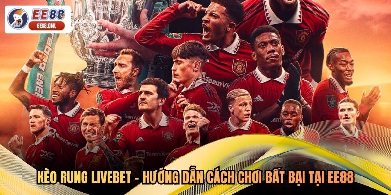 Kèo Rung Livebet - Hướng Dẫn Cách Chơi Bất Bại Tại EE88