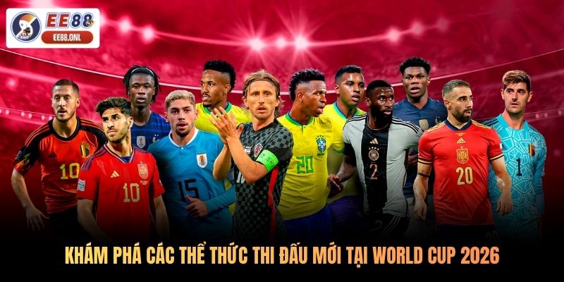 Khám phá các thể thức thi đấu mới tại World Cup 2026