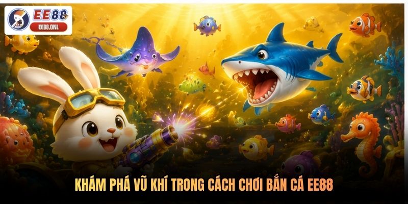 Khám phá vũ khí trong cách chơi bắn cá EE88