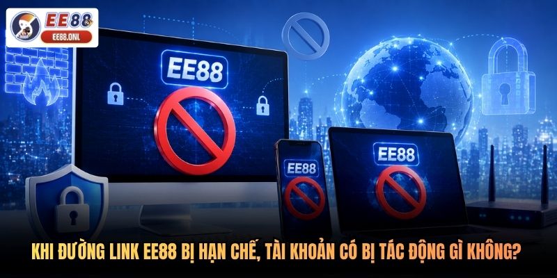 Khi đường link EE88 bị hạn chế, tài khoản có bị tác động gì không? 