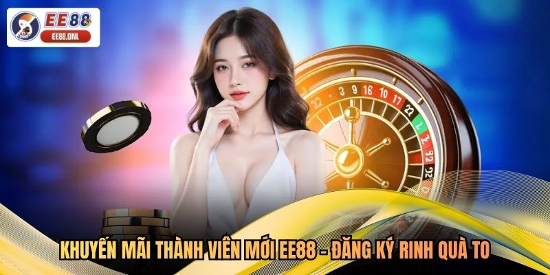 Khuyến Mãi Thành Viên Mới EE88 - Đăng Ký Rinh Quà To