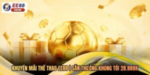 Khuyến Mãi Thể Thao EE88 | Săn Thưởng Khủng Tới 28.888k