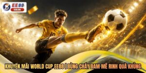 Khuyến Mãi World Cup EE88 | Bùng Cháy Đam Mê Rinh Quà Khủng