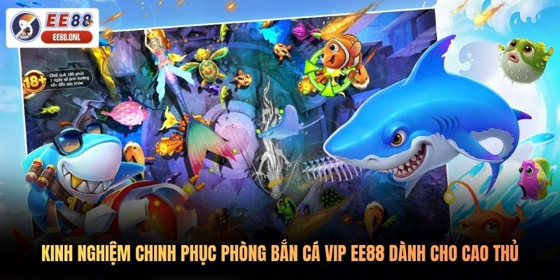 Kinh nghiệm chinh phục phòng bắn cá VIP EE88 dành cho cao thủ