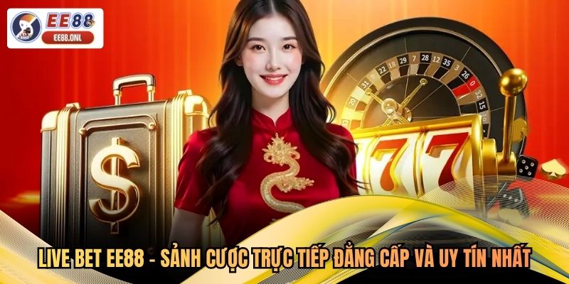 Live Bet EE88 - Sảnh Cược Trực Tiếp Đẳng Cấp Và Uy Tín Nhất
