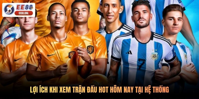 Lợi ích khi xem trận đấu hot hôm nay tại hệ thống