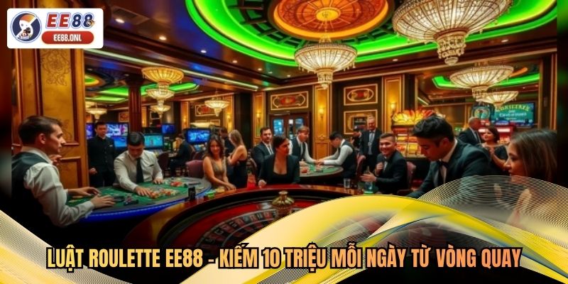 Luật Roulette EE88 - Kiếm 10 Triệu Mỗi Ngày Từ Vòng Quay