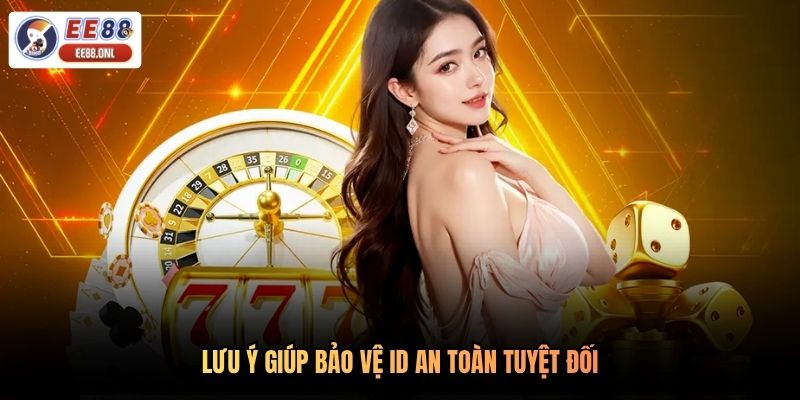 Lưu ý giúp bảo vệ id an toàn tuyệt đối