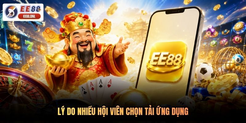 Lý do nhiều hội viên chọn tải ứng dụng