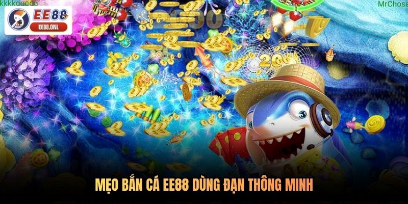Mẹo bắn cá EE88 dùng đạn thông minh