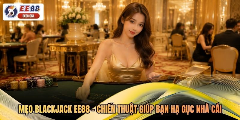 Mẹo Blackjack EE88 - Chiến Thuật Giúp Bạn Hạ Gục Nhà Cái