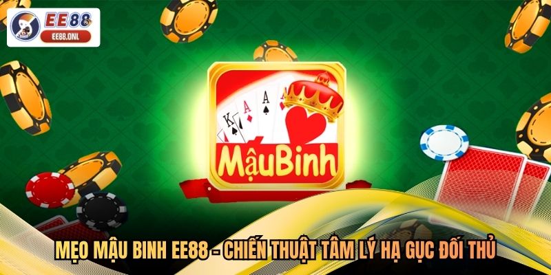 Mẹo Mậu Binh EE88 - Chiến Thuật Tâm Lý Hạ Gục Đối Thủ